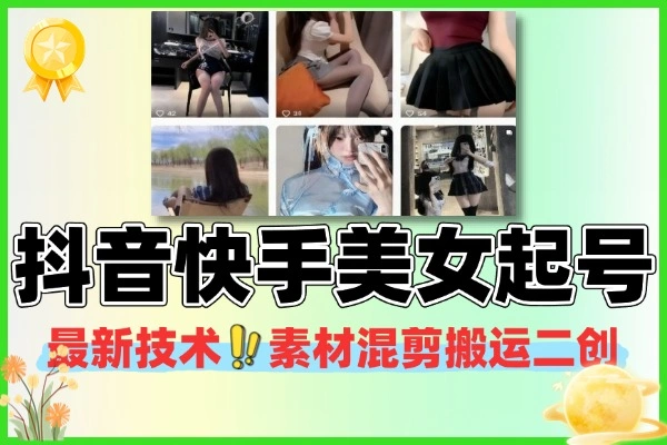 11月最新抖音快手美女起号技术素材混剪搬运二创